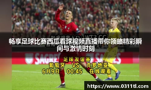 畅享足球比赛西瓜看球视频直播带你领略精彩瞬间与激情时刻