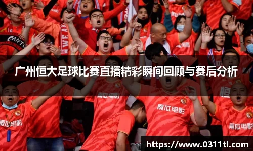 广州恒大足球比赛直播精彩瞬间回顾与赛后分析