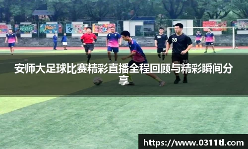 安师大足球比赛精彩直播全程回顾与精彩瞬间分享