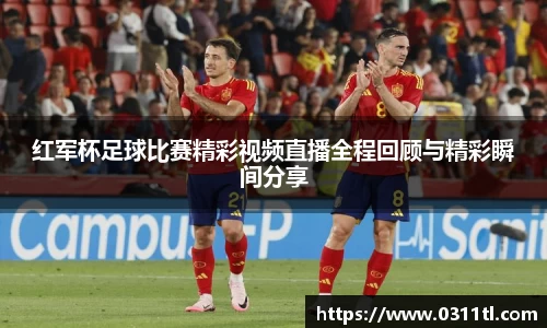 红军杯足球比赛精彩视频直播全程回顾与精彩瞬间分享