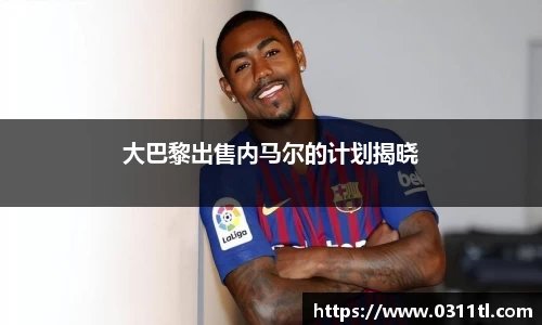 大巴黎出售内马尔的计划揭晓