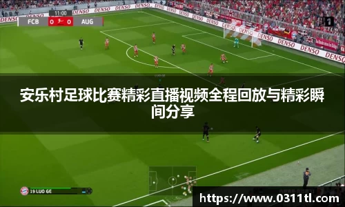 安乐村足球比赛精彩直播视频全程回放与精彩瞬间分享
