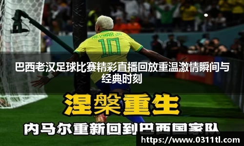 巴西老汉足球比赛精彩直播回放重温激情瞬间与经典时刻