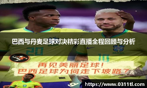 巴西与丹麦足球对决精彩直播全程回顾与分析