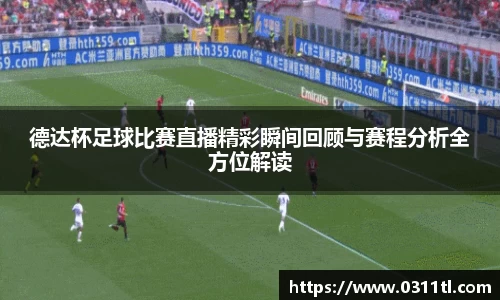 德达杯足球比赛直播精彩瞬间回顾与赛程分析全方位解读