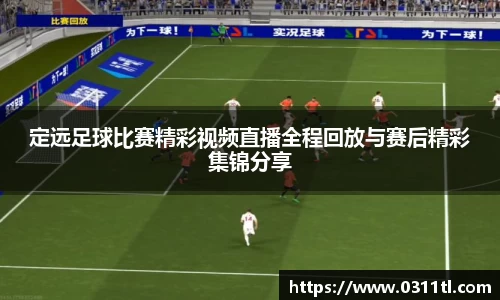 定远足球比赛精彩视频直播全程回放与赛后精彩集锦分享