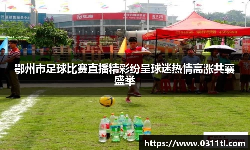 鄂州市足球比赛直播精彩纷呈球迷热情高涨共襄盛举