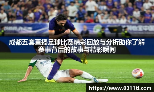成都五套直播足球比赛精彩回放与分析助你了解赛事背后的故事与精彩瞬间