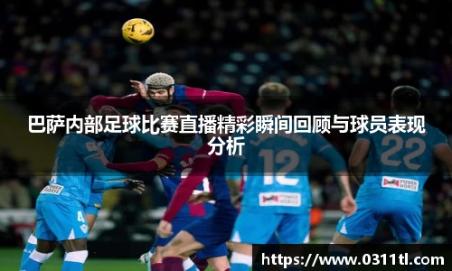 巴萨内部足球比赛直播精彩瞬间回顾与球员表现分析