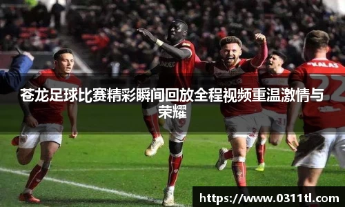 苍龙足球比赛精彩瞬间回放全程视频重温激情与荣耀