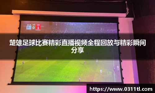 楚雄足球比赛精彩直播视频全程回放与精彩瞬间分享