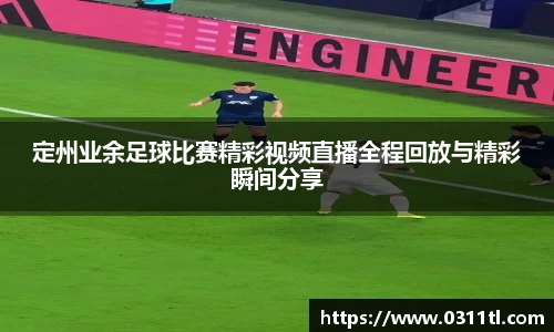 定州业余足球比赛精彩视频直播全程回放与精彩瞬间分享