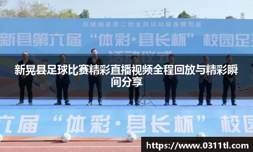 新晃县足球比赛精彩直播视频全程回放与精彩瞬间分享