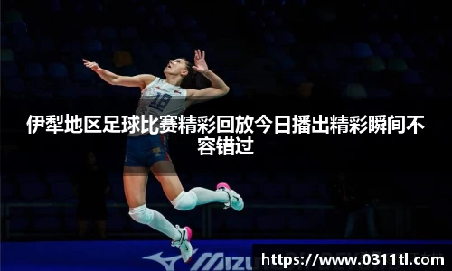 伊犁地区足球比赛精彩回放今日播出精彩瞬间不容错过