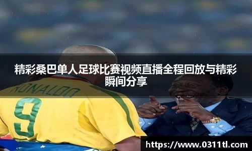 精彩桑巴单人足球比赛视频直播全程回放与精彩瞬间分享