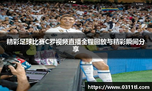 精彩足球比赛C罗视频直播全程回放与精彩瞬间分享