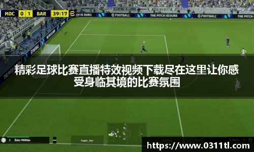 精彩足球比赛直播特效视频下载尽在这里让你感受身临其境的比赛氛围