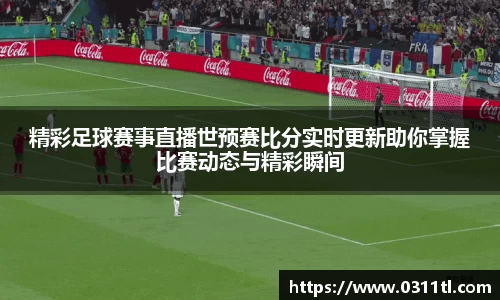 精彩足球赛事直播世预赛比分实时更新助你掌握比赛动态与精彩瞬间