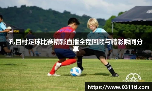 孔目村足球比赛精彩直播全程回顾与精彩瞬间分享