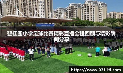 碧桂园小学足球比赛精彩直播全程回顾与精彩瞬间分享