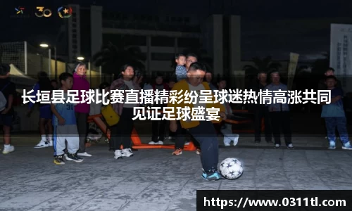 长垣县足球比赛直播精彩纷呈球迷热情高涨共同见证足球盛宴