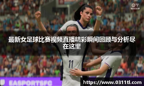 最新女足球比赛视频直播精彩瞬间回顾与分析尽在这里