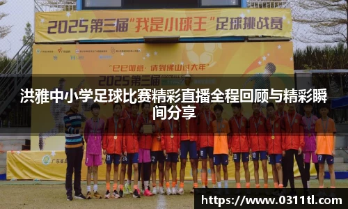 洪雅中小学足球比赛精彩直播全程回顾与精彩瞬间分享