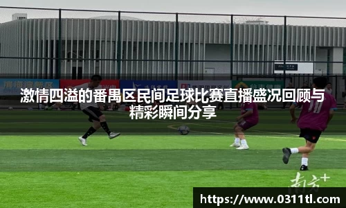 激情四溢的番禺区民间足球比赛直播盛况回顾与精彩瞬间分享