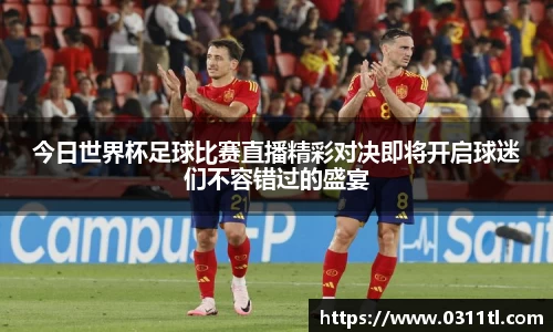 今日世界杯足球比赛直播精彩对决即将开启球迷们不容错过的盛宴