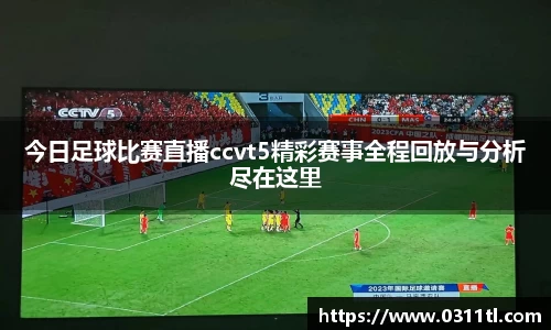 今日足球比赛直播ccvt5精彩赛事全程回放与分析尽在这里