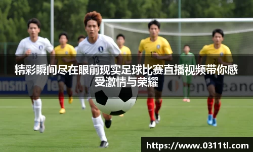 精彩瞬间尽在眼前现实足球比赛直播视频带你感受激情与荣耀
