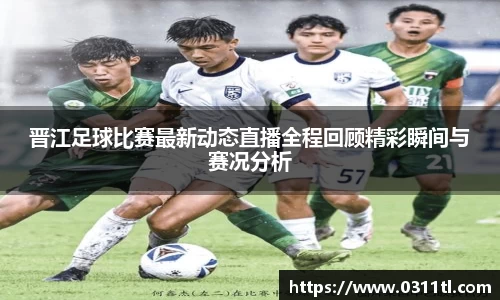 晋江足球比赛最新动态直播全程回顾精彩瞬间与赛况分析