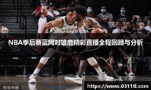 NBA季后赛蓝网对雄鹿精彩直播全程回顾与分析