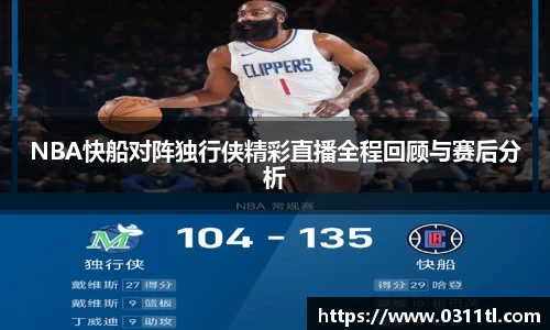 NBA快船对阵独行侠精彩直播全程回顾与赛后分析