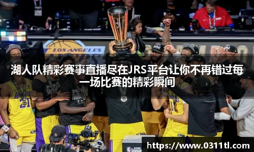湖人队精彩赛事直播尽在JRS平台让你不再错过每一场比赛的精彩瞬间