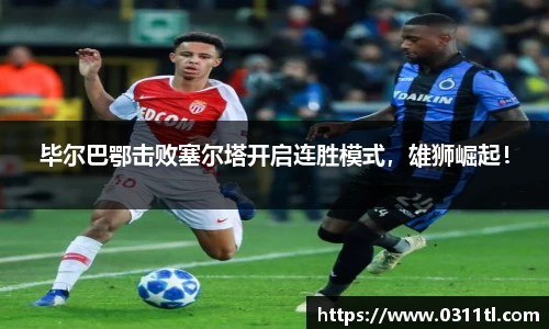 毕尔巴鄂击败塞尔塔开启连胜模式，雄狮崛起！