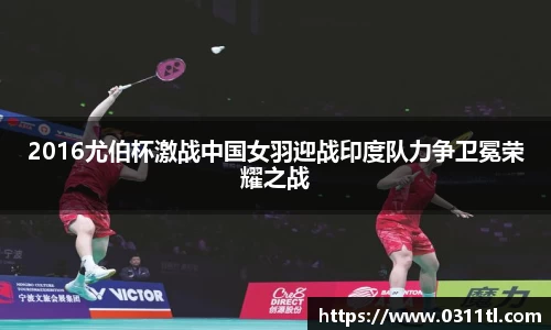 2016尤伯杯激战中国女羽迎战印度队力争卫冕荣耀之战