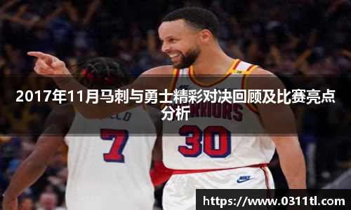 2017年11月马刺与勇士精彩对决回顾及比赛亮点分析